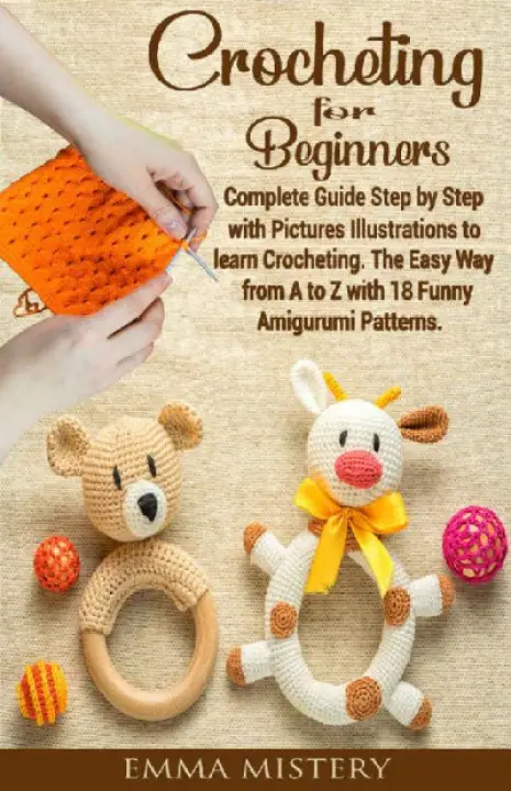 Crochet for Beginners: Complete Guide Step by Step with Pictures Illustrations to learn Crocheting. The Easy Way from A to Z with 18 Funny Amigurumi Patterns.